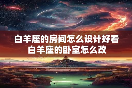 白羊座的房间怎么设计好看 白羊座的卧室怎么改