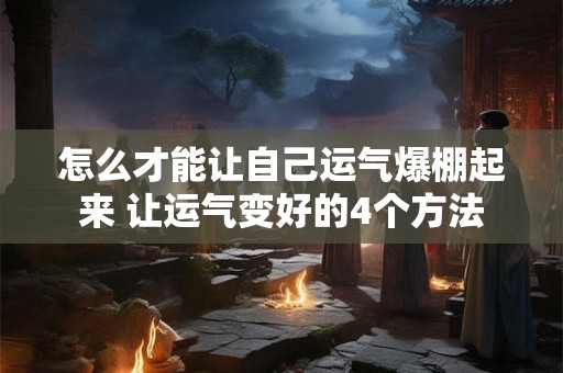 怎么才能让自己运气爆棚起来 让运气变好的4个方法