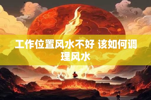 工作位置风水不好 该如何调理风水