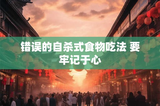 错误的自杀式食物吃法 要牢记于心