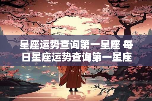 星座运势查询第一星座 每日星座运势查询第一星座