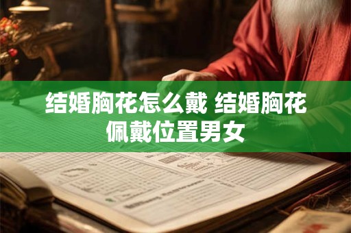 详细阅读:结婚胸花怎么戴 结婚胸花佩戴位置男女 结婚胸花怎么戴 结婚胸花佩戴位置男女