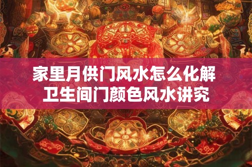家里月供门风水怎么化解 卫生间门颜色风水讲究