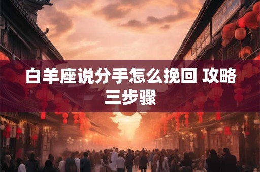 白羊座说分手怎么挽回 攻略三步骤
