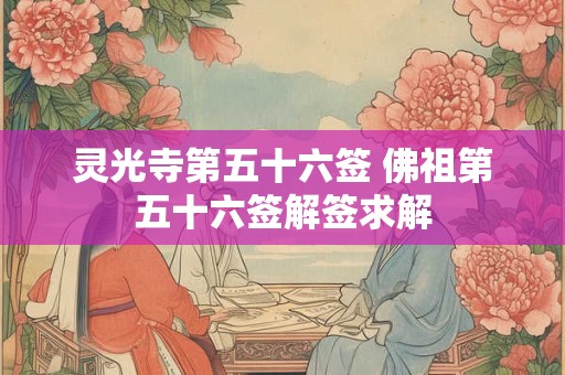 灵光寺第五十六签 佛祖第五十六签解签求解