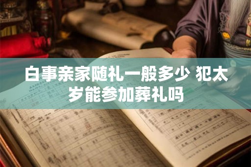 白事亲家随礼一般多少 犯太岁能参加葬礼吗