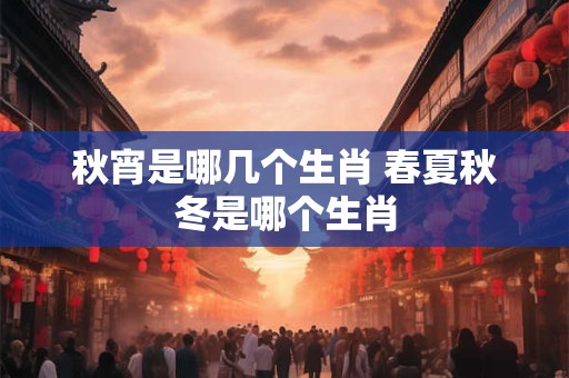 秋宵是哪几个生肖 春夏秋冬是哪个生肖