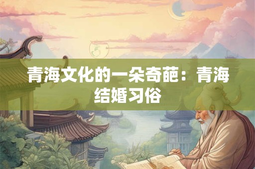 青海文化的一朵奇葩：青海结婚习俗