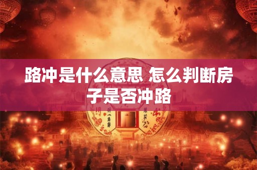 路冲是什么意思 怎么判断房子是否冲路