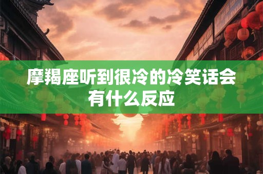 摩羯座听到很冷的冷笑话会有什么反应