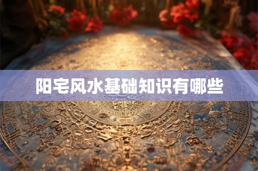 阳宅风水基础知识有哪些
