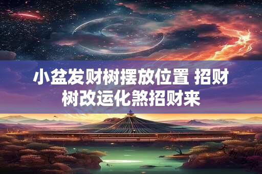 详细阅读:小盆发财树摆放位置 招财树改运化煞招财来 小盆发财树摆放位置 招财树改运化煞招财来