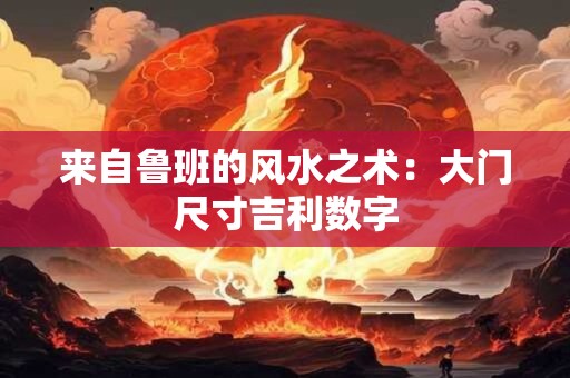 来自鲁班的风水之术：大门尺寸吉利数字