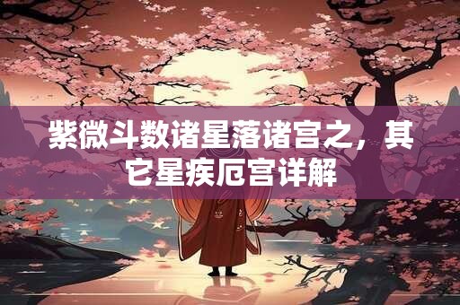 紫微斗数诸星落诸宫之,其它星疾厄宫详解 紫微斗数诸星落诸宫之,其它星疾厄宫详解
