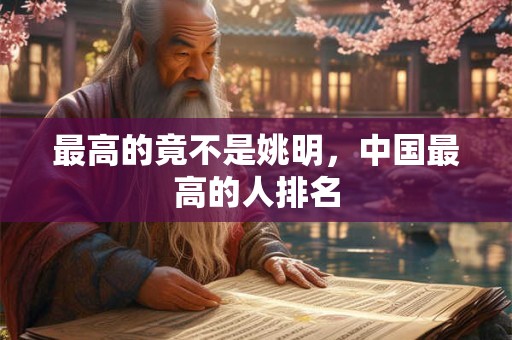 最高的竟不是姚明，中国最高的人排名