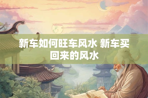 新车如何旺车风水 新车买回来的风水