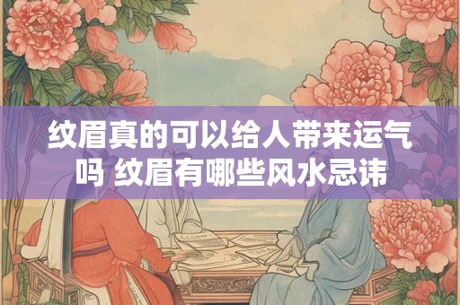 纹眉真的可以给人带来运气吗 纹眉有哪些风水忌讳