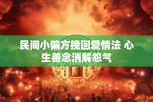 详细阅读:民间小偏方挽回爱情法 心生善念消解怨气 民间小偏方挽回爱情法 心生善念消解怨气