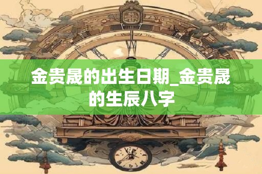金贵晟的出生日期_金贵晟的生辰八字