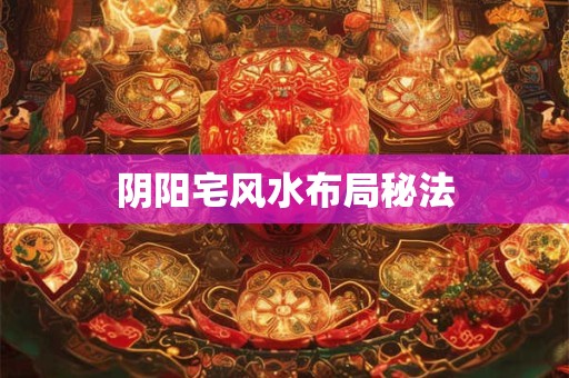 阴阳宅风水布局秘法