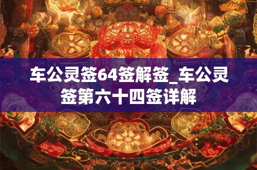 车公灵签64签解签_车公灵签第六十四签详解