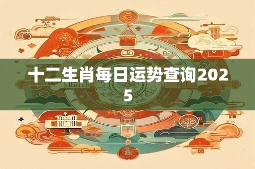 十二生肖每日运势查询2025