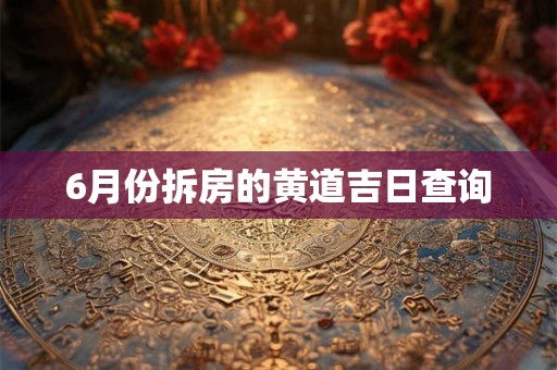 6月份拆房的黄道吉日查询