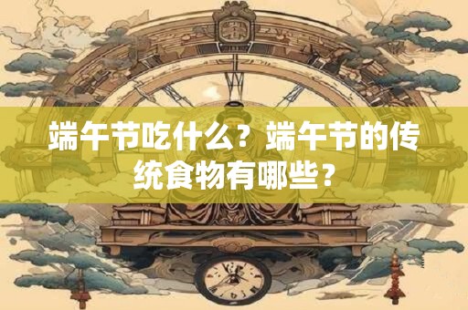 端午节吃什么？端午节的传统食物有哪些？