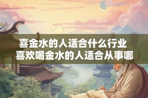 喜金水的人适合什么行业 喜欢喝金水的人适合从事哪些行业