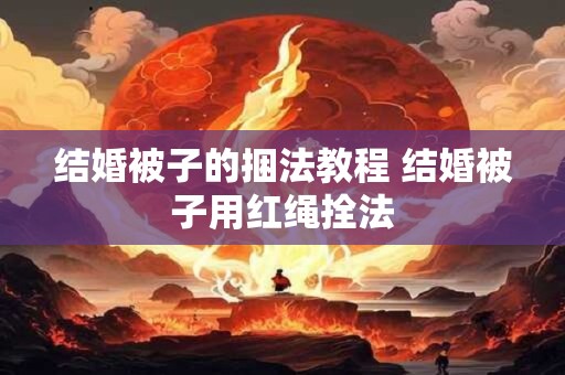 结婚被子的捆法教程 结婚被子用红绳拴法