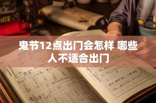 鬼节12点出门会怎样 哪些人不适合出门