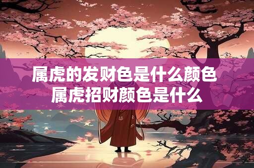 属虎的发财色是什么颜色 属虎招财颜色是什么