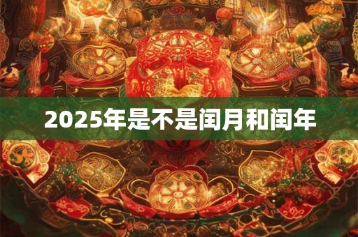 2025年是不是闰月和闰年