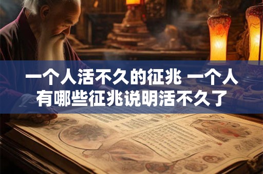 一个人活不久的征兆 一个人有哪些征兆说明活不久了
