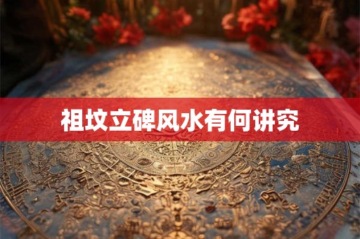 祖坟立碑风水有何讲究
