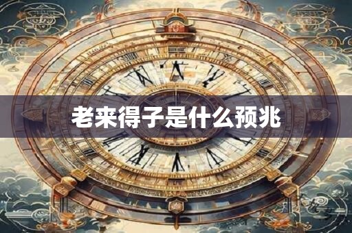 老来得子是什么预兆