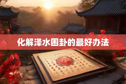 化解泽水困卦的最好办法