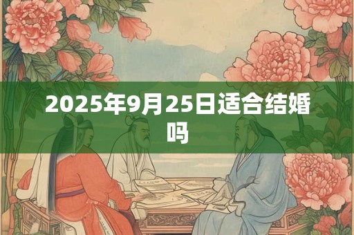 2025年9月25日适合结婚吗