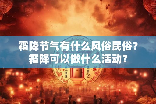 霜降节气有什么风俗民俗？霜降可以做什么活动？