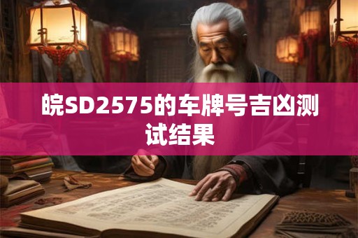 皖SD2575的车牌号吉凶测试结果 皖SD2575的车牌号吉凶测试结果