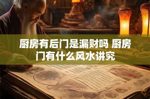 厨房有后门是漏财吗 厨房门有什么风水讲究