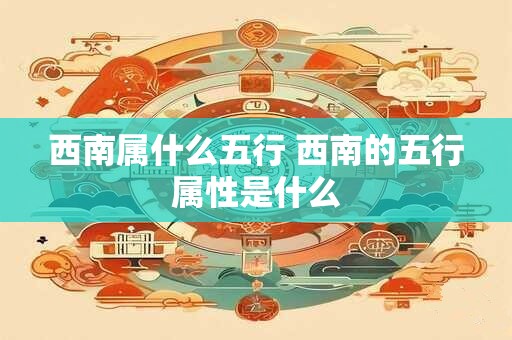 西南属什么五行 西南的五行属性是什么