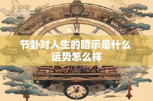 节卦对人生的暗示是什么 运势怎么样