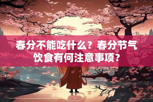 春分不能吃什么？春分节气饮食有何注意事项？