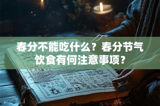 春分不能吃什么？春分节气饮食有何注意事项？