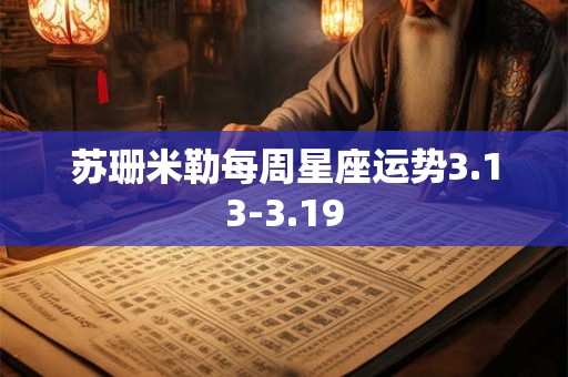 苏珊米勒每周星座运势3.13-3.19