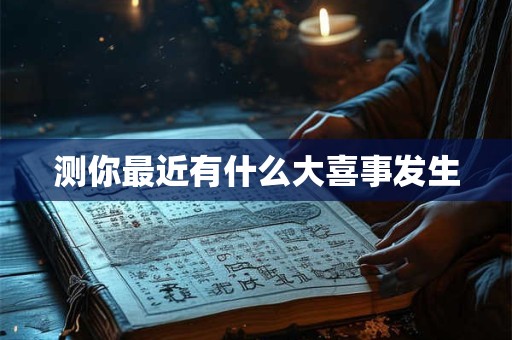 测你最近有什么大喜事发生