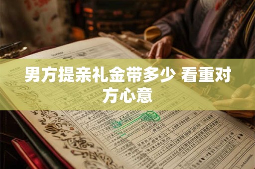 男方提亲礼金带多少 看重对方心意