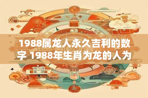1988属龙人永久吉利的数字 1988年生肖为龙的人为何认为数字8带来永久的幸运
