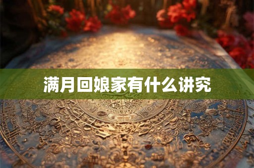满月回娘家有什么讲究